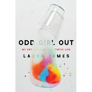 Odd Girl Out: My Extraordinary Autistic Life -- Laura James